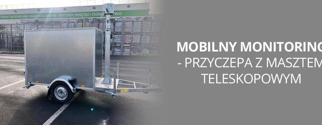 MOBILNY MONITORING – PRZYCZEPA Z MASZTEM TELESKOPOWYM